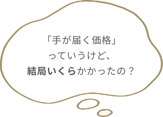 「手が届く価格」
                  っていうけど、
                  結局いくらかかったの？